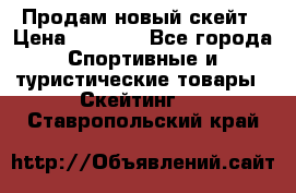 Продам новый скейт › Цена ­ 2 000 - Все города Спортивные и туристические товары » Скейтинг   . Ставропольский край